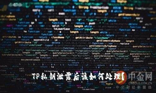 TP私钥泄露后该如何处理？